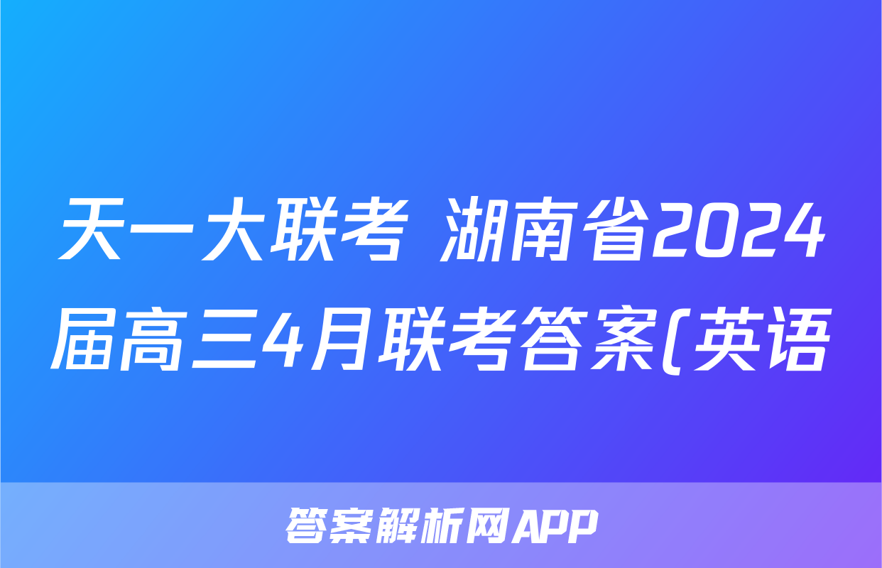 天一大联考 湖南省2024届高三4月联考答案(英语)
